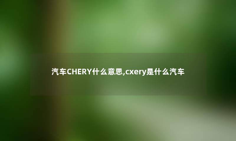 汽车CHERY什么意思,cxery是什么汽车