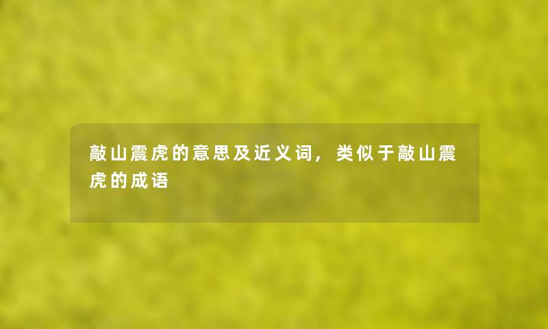 敲山震虎的意思及近义词,类似于敲山震虎的成语