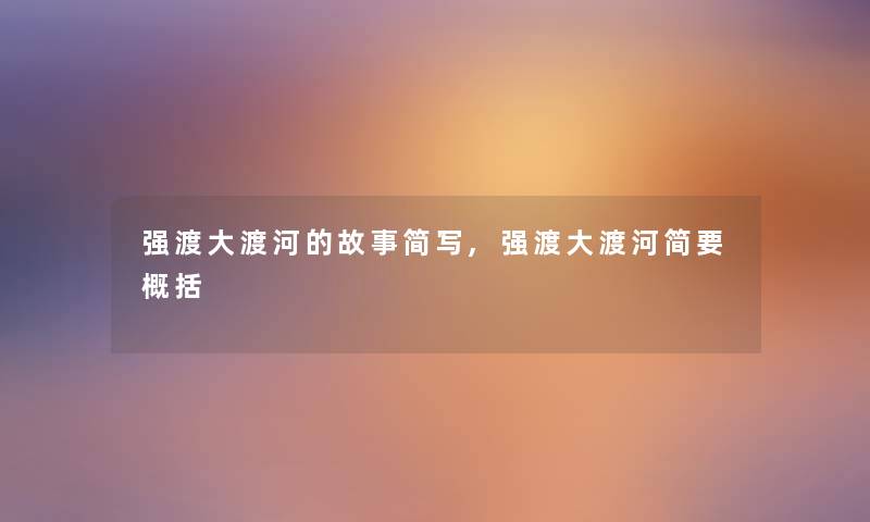 强渡大渡河的故事简写,强渡大渡河简要概括