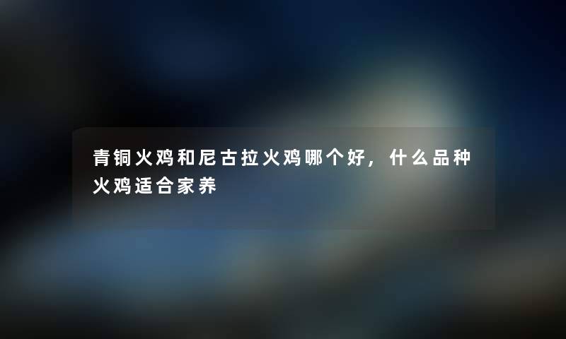 青铜火鸡和尼古拉火鸡哪个好,什么品种火鸡适合家养