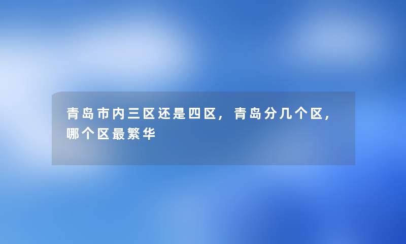 青岛市内三区还是四区,青岛分几个区,哪个区繁华