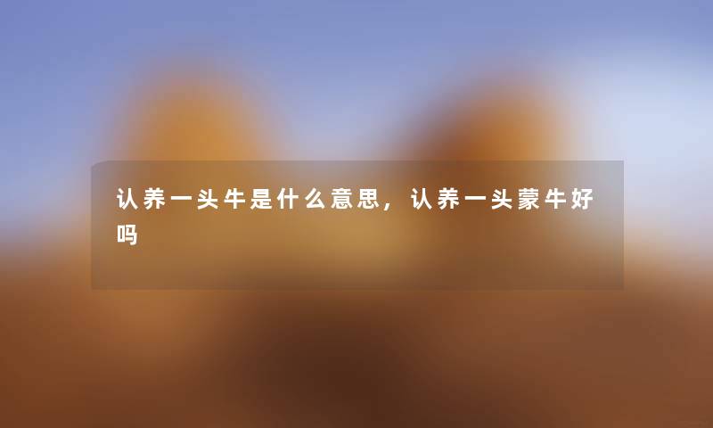 认养一头牛是什么意思,认养一头蒙牛好吗