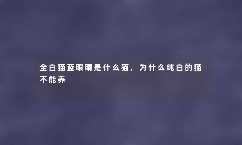 全白猫蓝眼睛是什么猫,为什么纯白的猫不能养