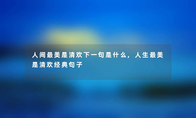 人间美是清欢下一句是什么,人生美是清欢经典句子