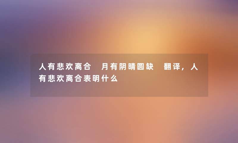 人有悲欢离合 月有阴晴圆缺 翻译,人有悲欢离合表明什么