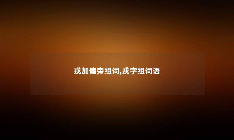 戎加偏旁组词,戎字组词语