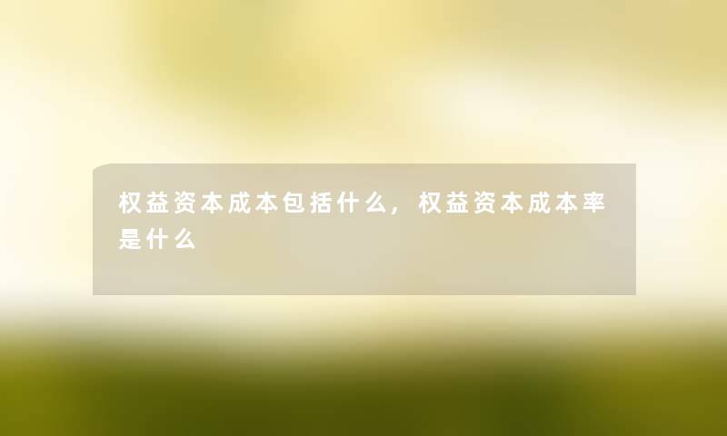 权益资本成本包括什么,权益资本成本率是什么