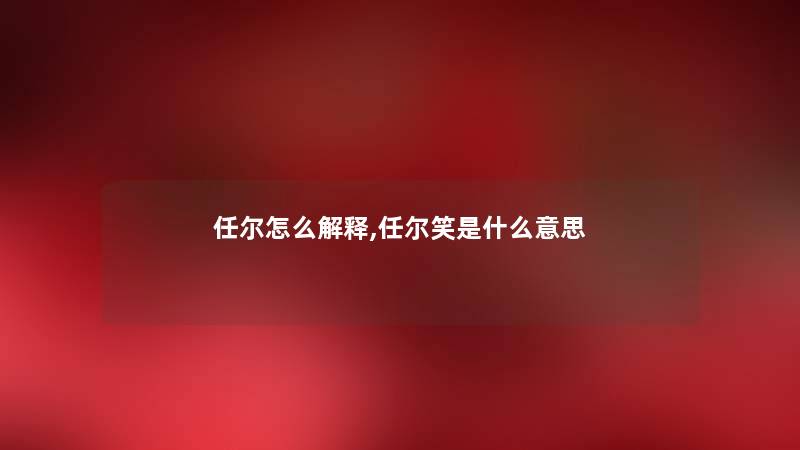 任尔怎么解释,任尔笑是什么意思