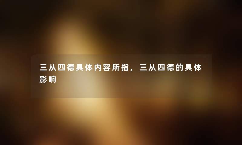 三从四德具体内容所指,三从四德的具体影响