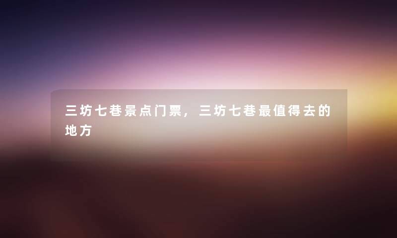 三坊七巷景点门票,三坊七巷值得去的地方