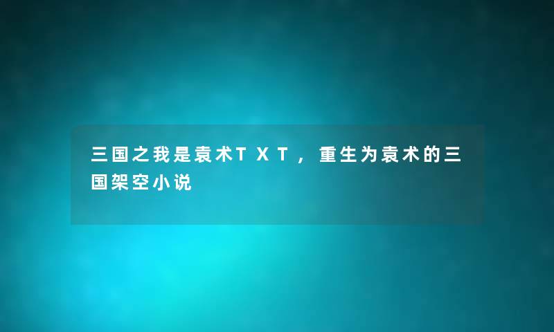 三国之我是袁术TXT,重生为袁术的三国架空小说