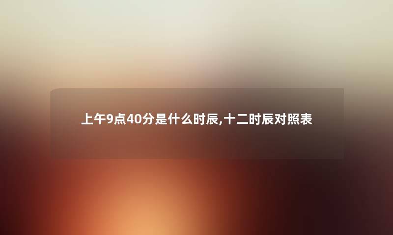 上午9点40分是什么时辰,十二时辰对照表