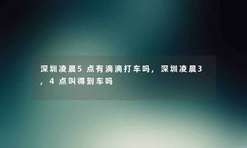 深圳凌晨5点有滴滴打车吗,深圳凌晨3,4点叫得到车吗 深圳凌晨5点有滴滴打车吗,深圳凌晨3,4点叫得到车吗