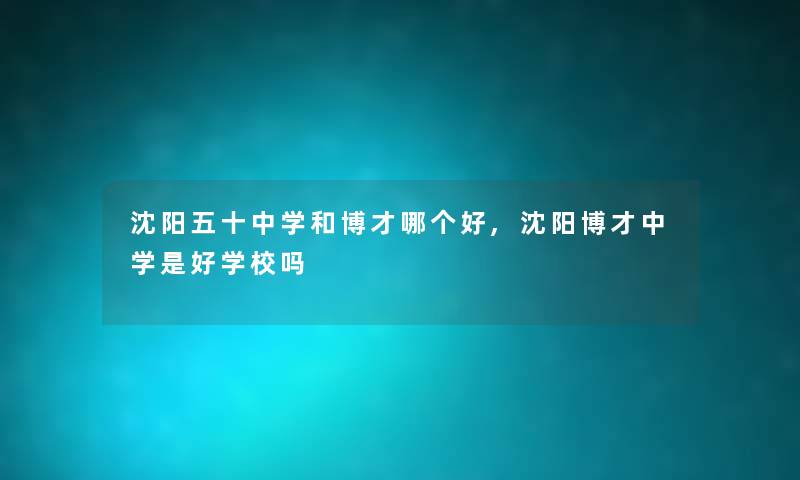沈阳五十中学和博才哪个好,沈阳博才中学是好学校吗