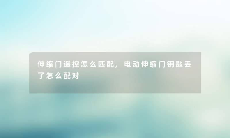 伸缩门遥控怎么匹配,电动伸缩门钥匙丢了怎么配对