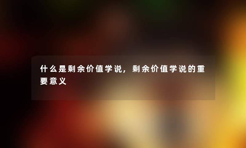 什么是剩余价值学说,剩余价值学说的重要意义