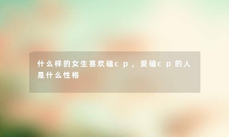 什么样的女生喜欢磕cp,爱磕cp的人是什么性格