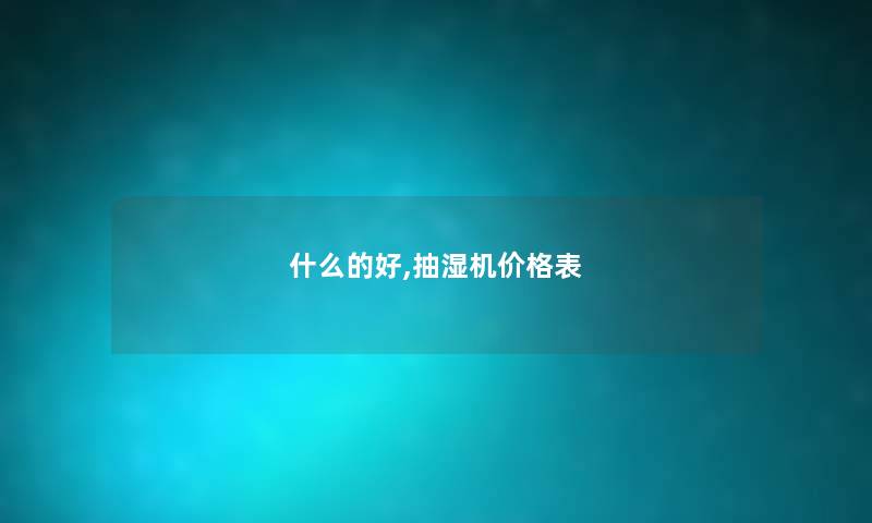 什么的好,抽湿机价格表