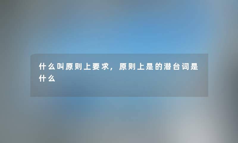 什么叫原则上要求,原则上是的潜台词是什么