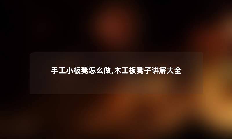 手工小板凳怎么做,木工板凳子讲解大全