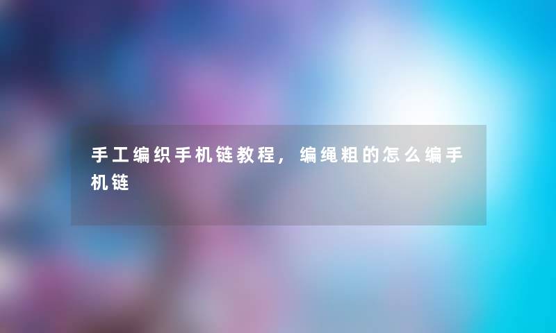 手工编织手机链教程,编绳粗的怎么编手机链