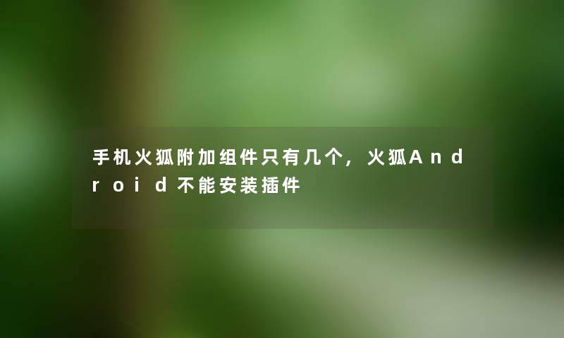 手机火狐附加组件只有几个,火狐Android不能安装插件