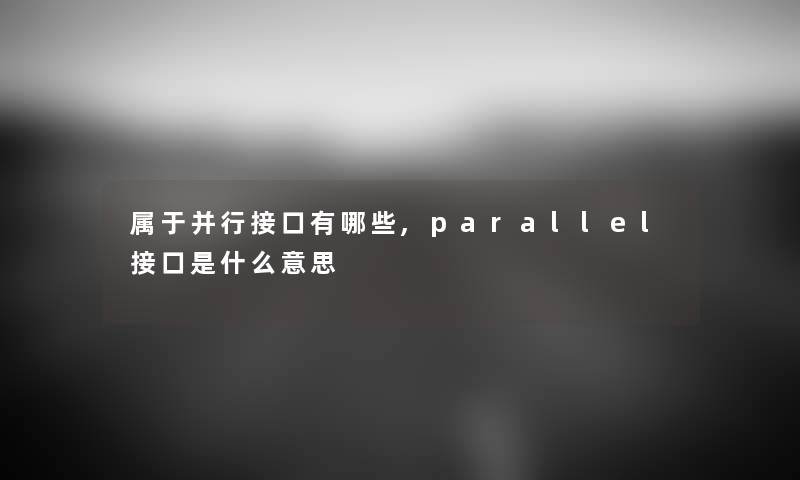属于并行接口有哪些,parallel接口是什么意思