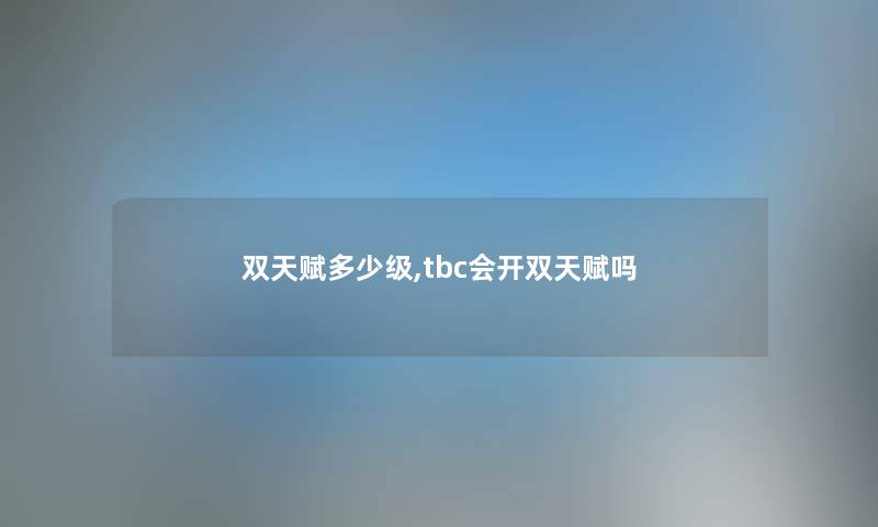 双天赋多少级,tbc会开双天赋吗