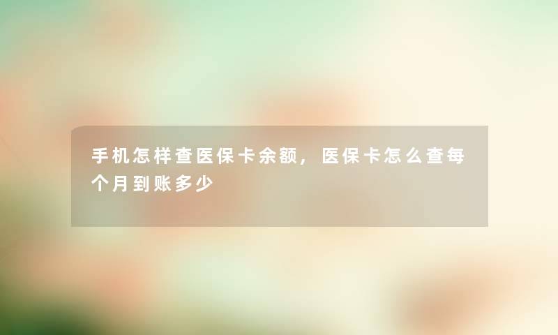 手机怎样查医保卡余额,医保卡怎么查每个月到账多少