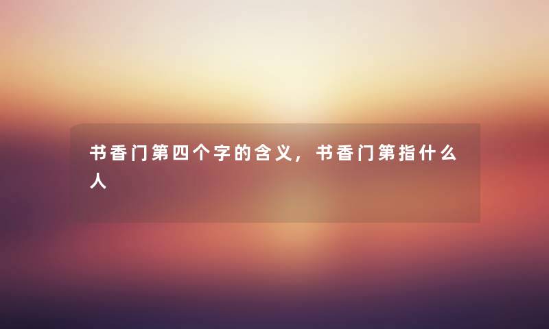 书香门第四个字的含义,书香门第指什么人