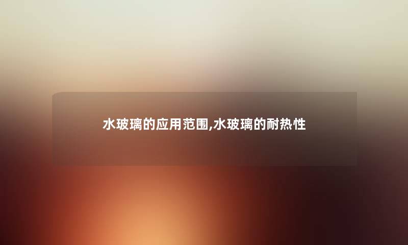 水玻璃的应用范围,水玻璃的耐热性