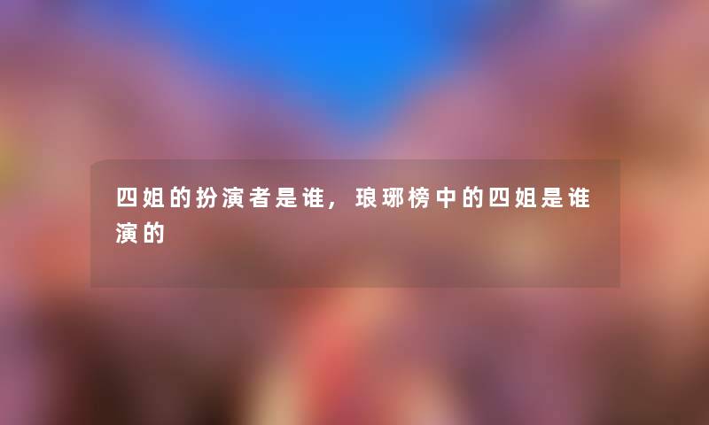 四姐的扮演者是谁,琅琊榜中的四姐是谁演的