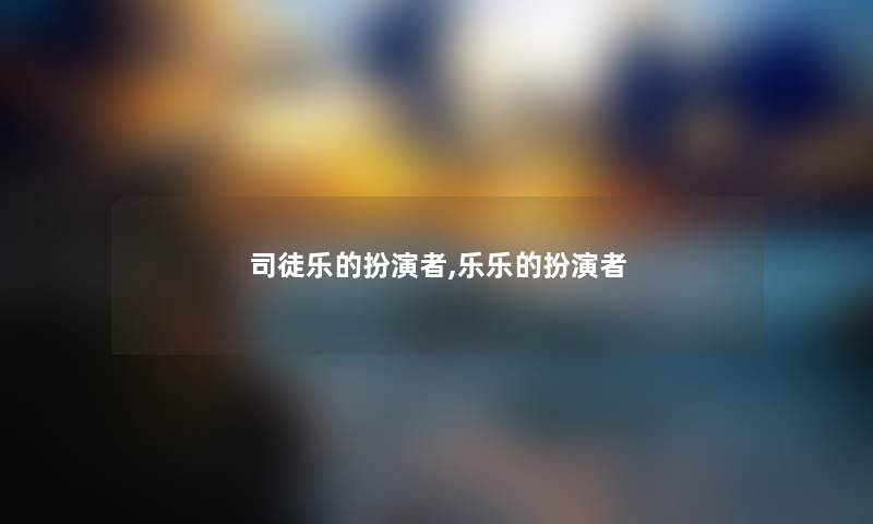 司徒乐的扮演者,乐乐的扮演者