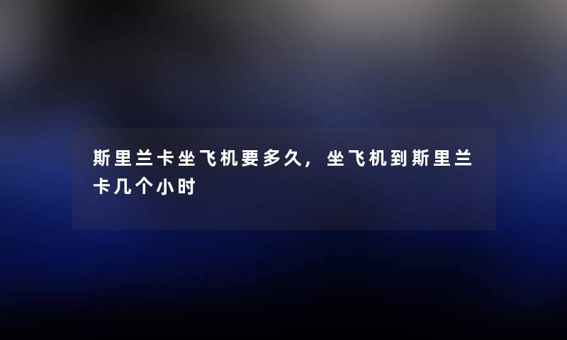 斯里兰卡坐飞机要多久,坐飞机到斯里兰卡几个小时