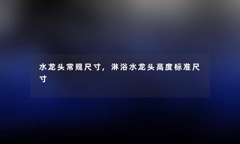 水龙头常规尺寸,淋浴水龙头高度标准尺寸
