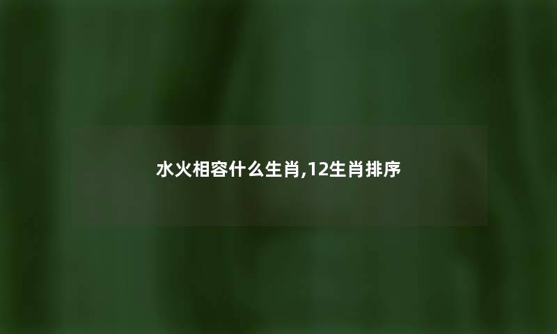 水火相容什么生肖,12生肖排序