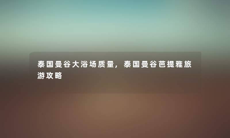 泰国曼谷大浴场质量,泰国曼谷芭提雅旅游攻略