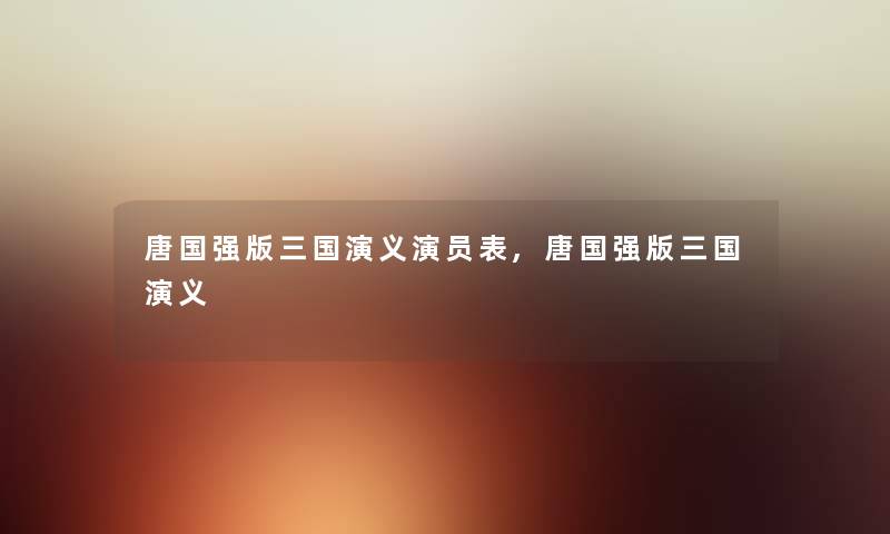 唐国强版三国演义演员表,唐国强版三国演义