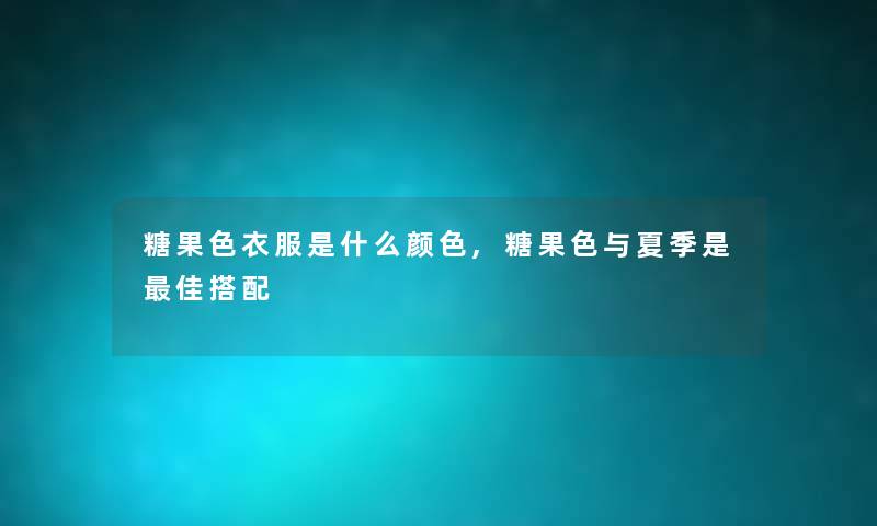 糖果色衣服是什么颜色,糖果色与夏季是理想搭配