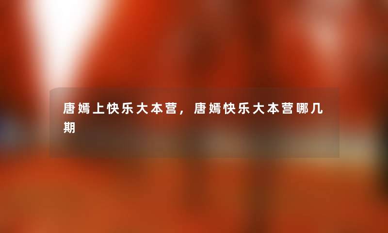 唐嫣上快乐大本营,唐嫣快乐大本营哪几期