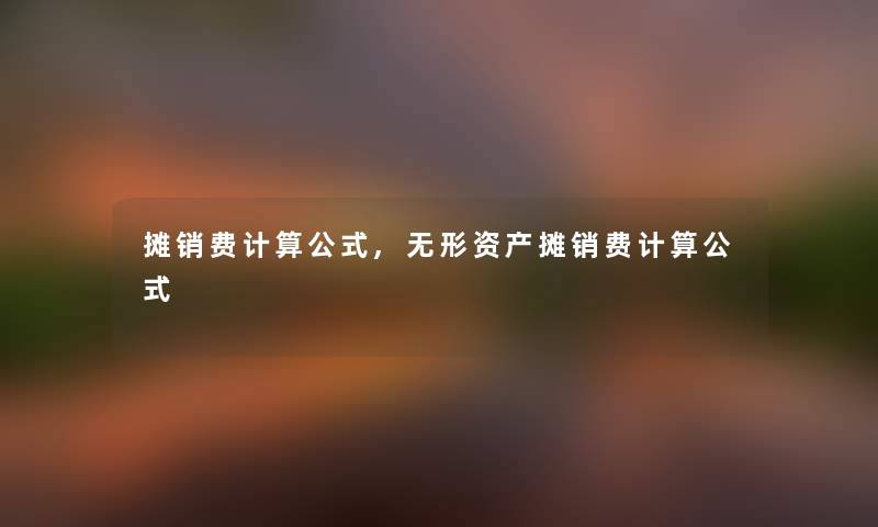 摊销费计算公式,无形资产摊销费计算公式