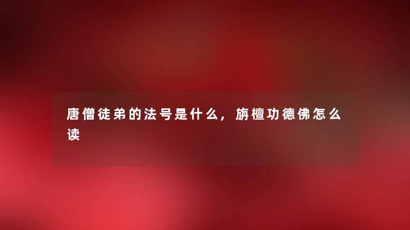 唐僧徒弟的法号是什么,旃檀功德佛怎么读