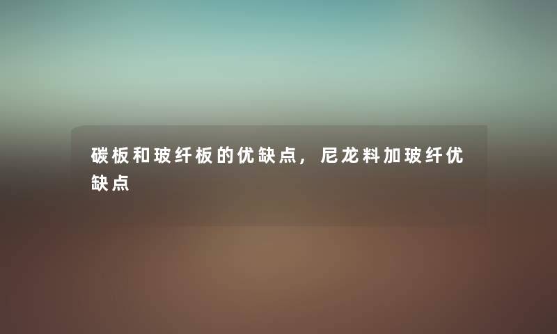碳板和玻纤板的优缺点,尼龙料加玻纤优缺点