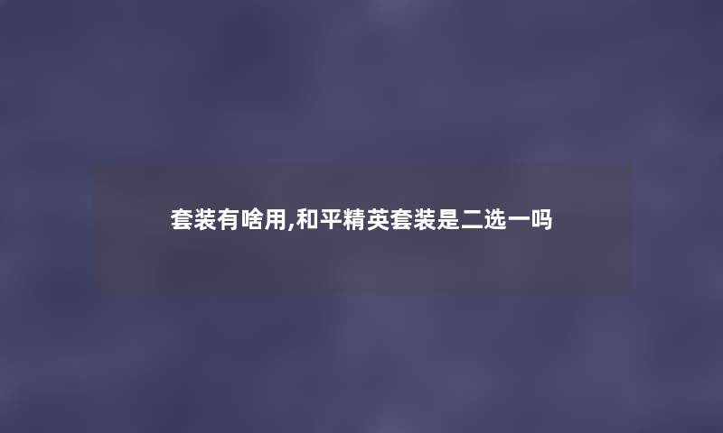 套装有啥用,和平精英套装是二选一吗