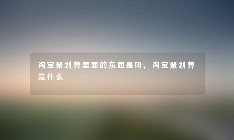 淘宝聚划算里面的东西是吗,淘宝聚划算是什么
