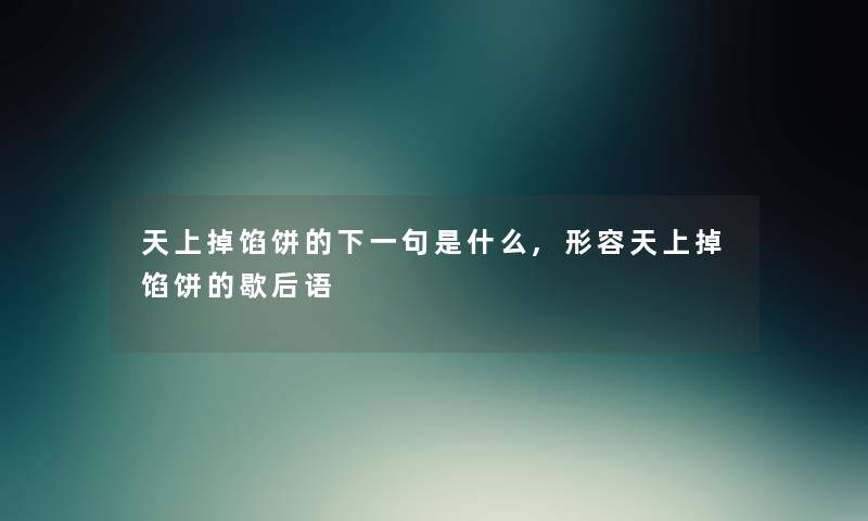 天上掉馅饼的下一句是什么,形容天上掉馅饼的歇后语