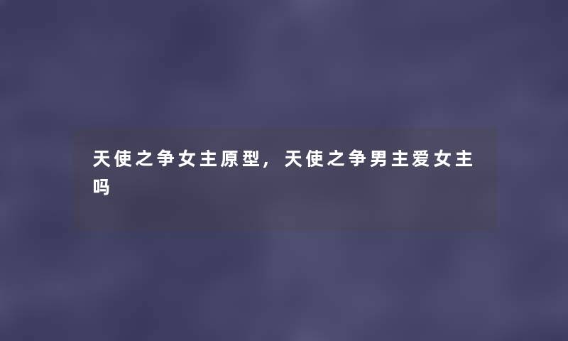 天使之争女主原型,天使之争男主爱女主吗