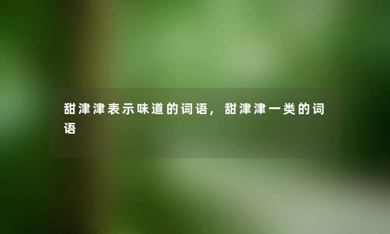 甜津津表示味道的词语,甜津津一类的词语