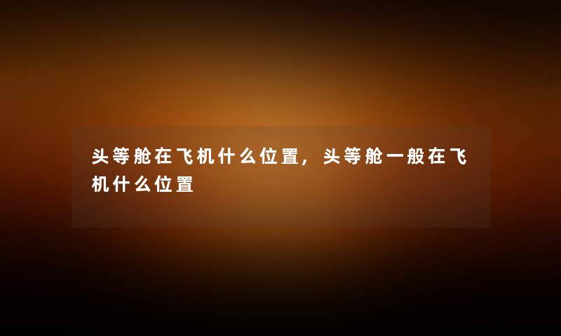 头等舱在飞机什么位置,头等舱一般在飞机什么位置
