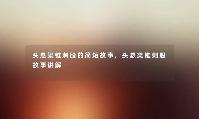 头悬梁锥刺股的简短故事,头悬梁锥刺股故事讲解